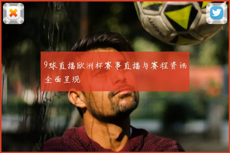 9球直播欧洲杯赛事直播与赛程资讯全面呈现