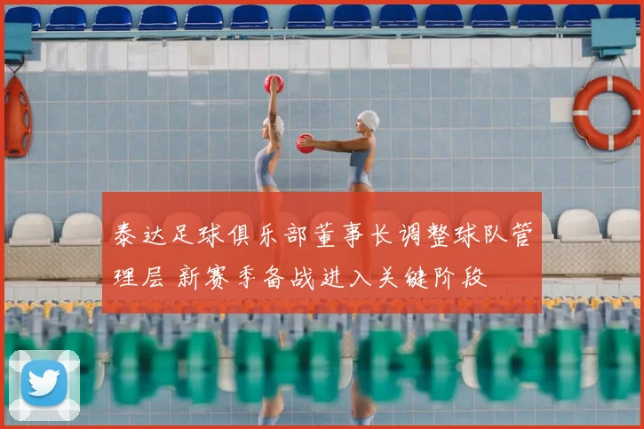 泰达足球俱乐部董事长调整球队管理层 新赛季备战进入关键阶段