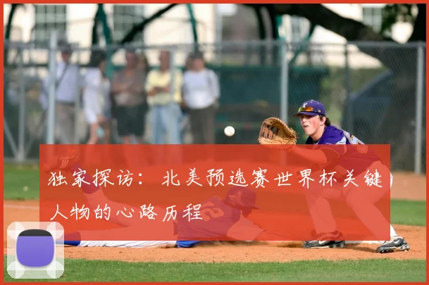 独家探访：北美预选赛世界杯关键人物的心路历程
