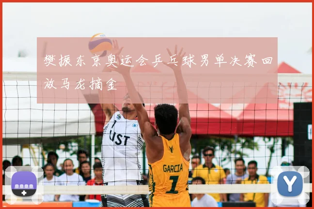 樊振东京奥运会乒乓球男单决赛回放马龙摘金