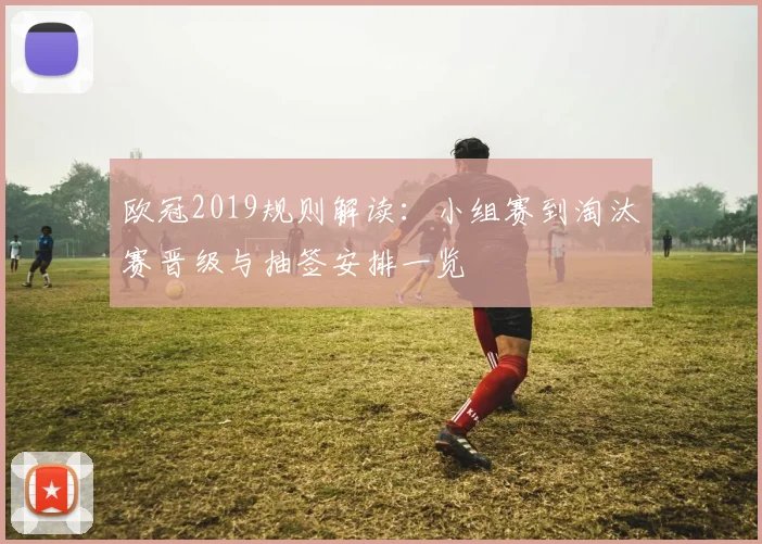 欧冠2019规则解读：小组赛到淘汰赛晋级与抽签安排一览