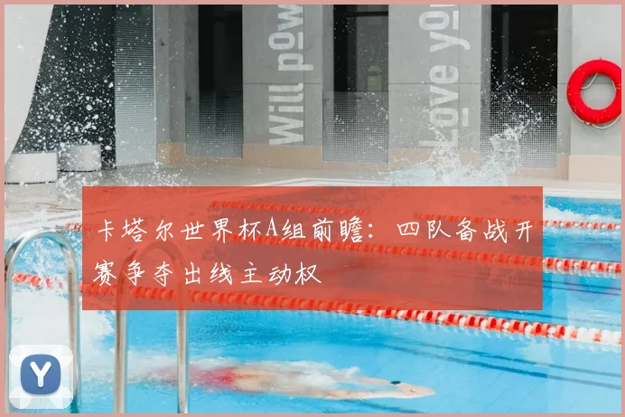 卡塔尔世界杯A组前瞻：四队备战开赛争夺出线主动权