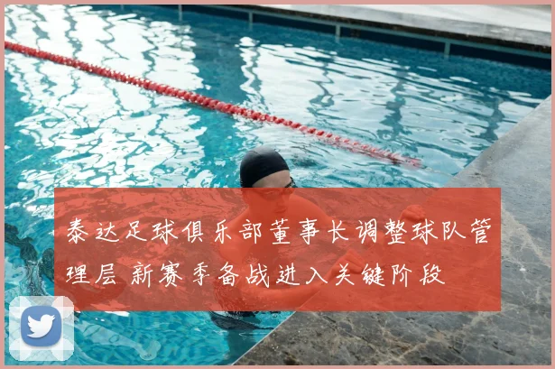 泰达足球俱乐部董事长调整球队管理层 新赛季备战进入关键阶段