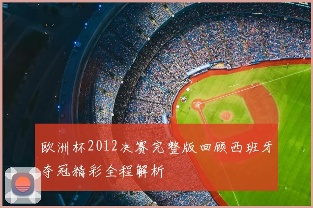 欧洲杯2012决赛完整版回顾西班牙夺冠精彩全程解析