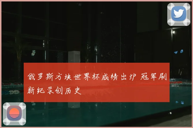 俄罗斯方块世界杯成绩出炉 冠军刷新纪录创历史