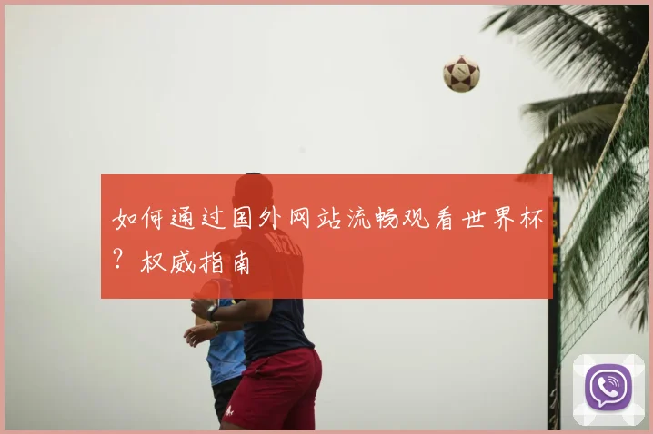 如何通过国外网站流畅观看世界杯？权威指南