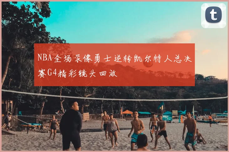 NBA全场录像勇士逆转凯尔特人总决赛G4精彩镜头回放