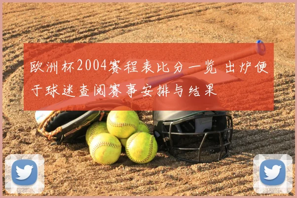 欧洲杯2004赛程表比分一览 出炉便于球迷查阅赛事安排与结果