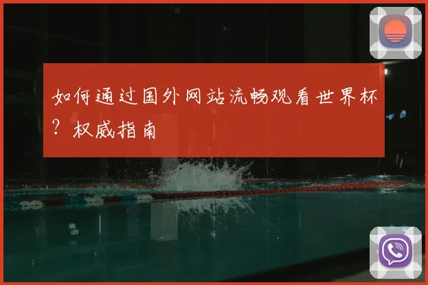 如何通过国外网站流畅观看世界杯？权威指南