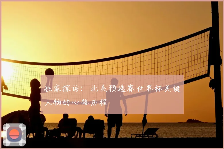 独家探访：北美预选赛世界杯关键人物的心路历程