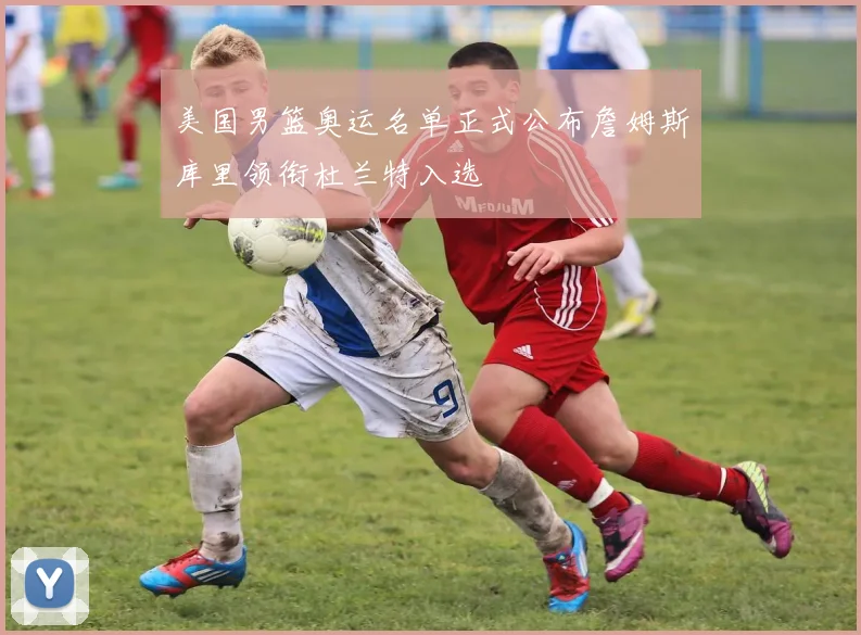 美国男篮奥运名单正式公布詹姆斯库里领衔杜兰特入选
