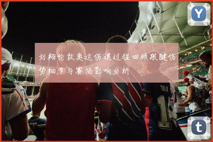 刘翔伦敦奥运伤退过程回顾跟腱伤势细节与赛场影响分析