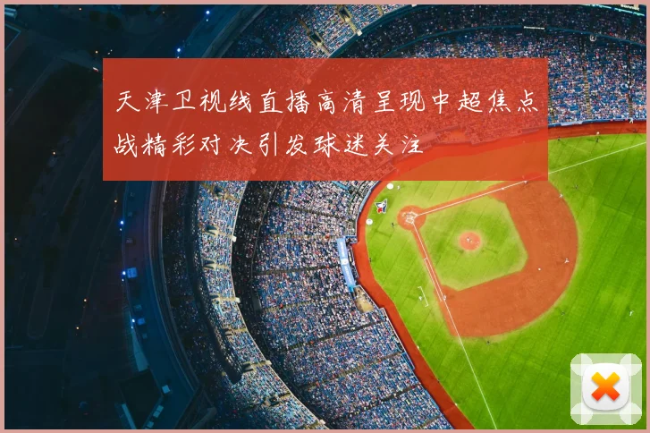 天津卫视线直播高清呈现中超焦点战精彩对决引发球迷关注