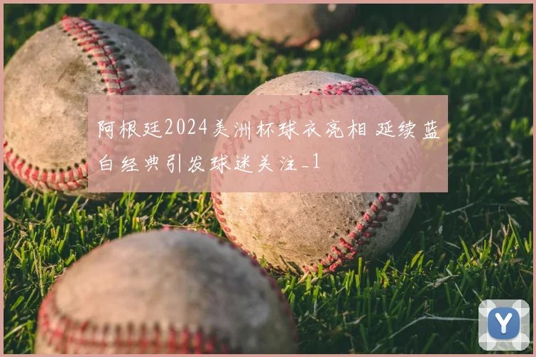 阿根廷2024美洲杯球衣亮相 延续蓝白经典引发球迷关注_1
