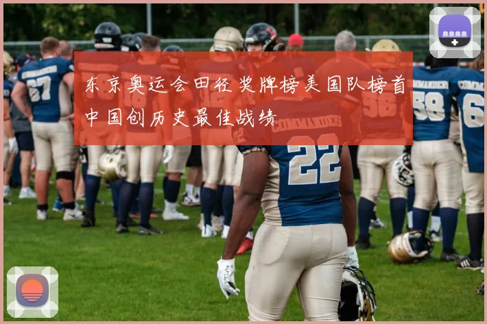 东京奥运会田径奖牌榜美国队榜首中国创历史最佳战绩