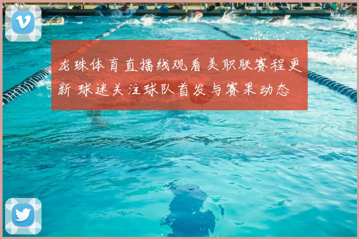 龙珠体育直播线观看美职联赛程更新 球迷关注球队首发与赛果动态