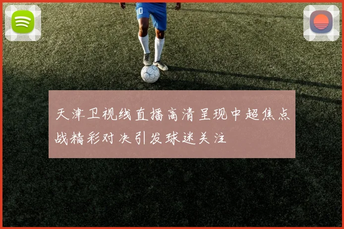 天津卫视线直播高清呈现中超焦点战精彩对决引发球迷关注