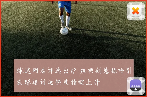 球迷网名评选出炉 经典创意称呼引发球迷讨论热度持续上升