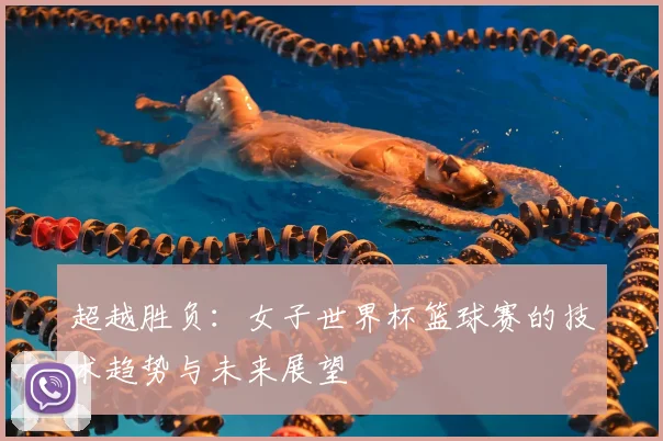 超越胜负:女子世界杯篮球赛的技术趋势与未来展望