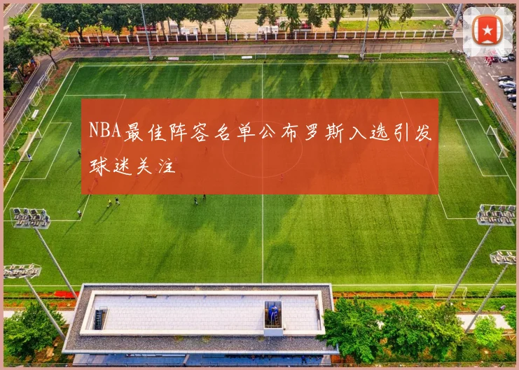 NBA最佳阵容名单公布罗斯入选引发球迷关注