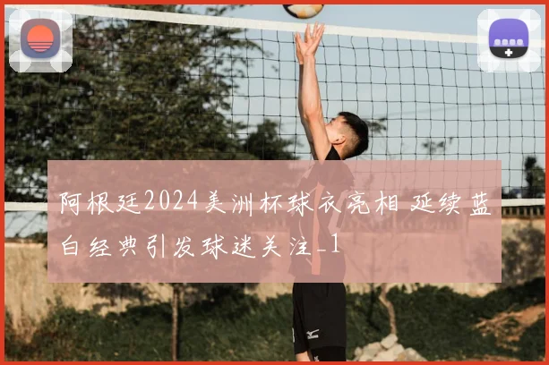 阿根廷2024美洲杯球衣亮相 延续蓝白经典引发球迷关注_1