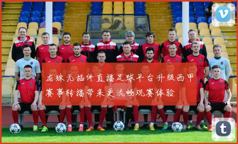 龙珠无插件直播足球平台升级西甲赛事转播带来更流畅观赛体验