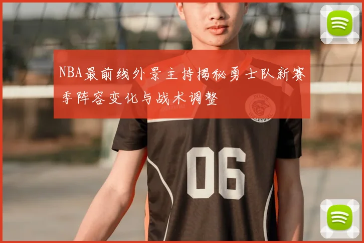 NBA最前线外景主持揭秘勇士队新赛季阵容变化与战术调整