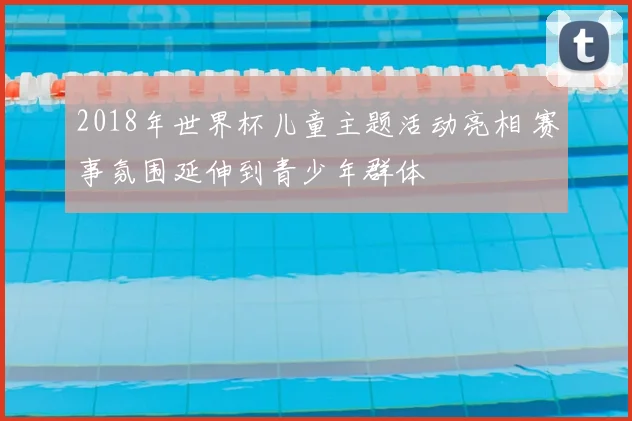 2018年世界杯儿童主题活动亮相 赛事氛围延伸到青少年群体