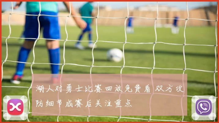 湖人对勇士比赛回放免费看 双方攻防细节成赛后关注重点