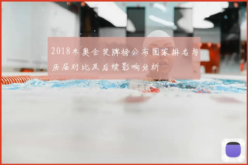 2018冬奥会奖牌榜公布国家排名与历届对比及后续影响分析