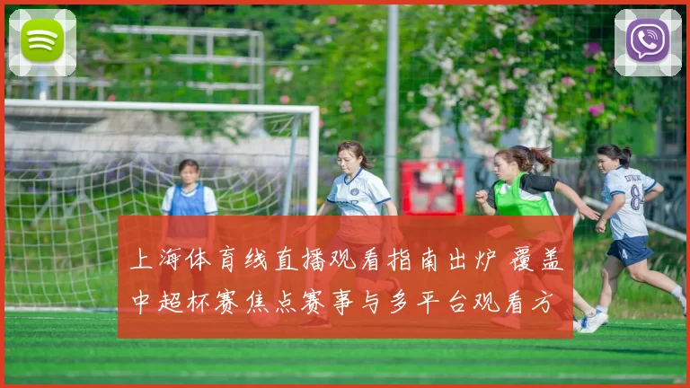 上海体育线直播观看指南出炉 覆盖中超杯赛焦点赛事与多平台观看方式