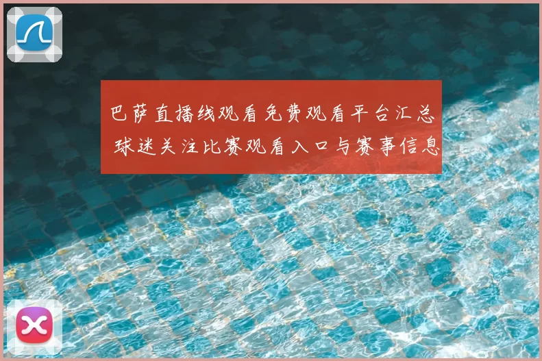 巴萨直播线观看免费观看平台汇总 球迷关注比赛观看入口与赛事信息