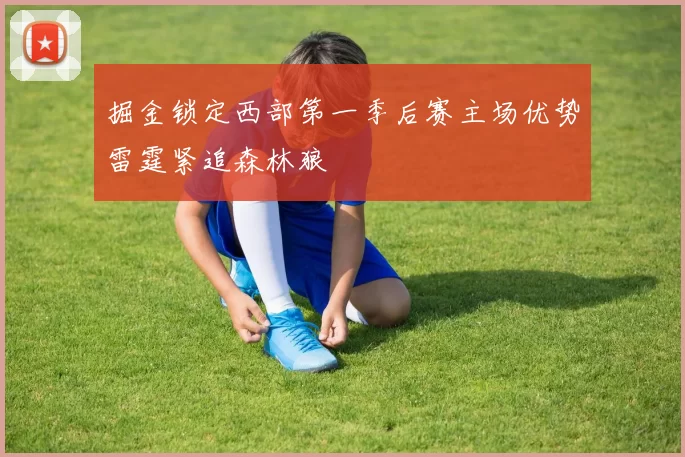 掘金锁定西部第一季后赛主场优势雷霆紧追森林狼