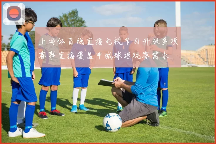 上海体育线直播电视节目升级多项赛事直播覆盖申城球迷观赛需求