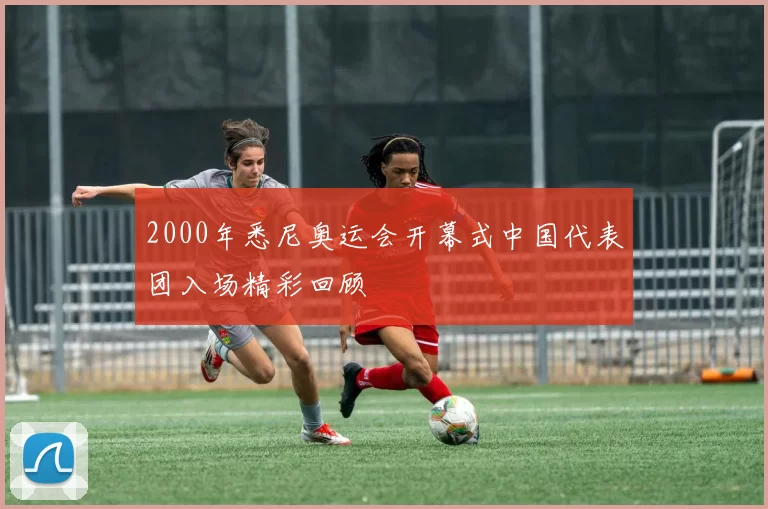 2000年悉尼奥运会开幕式中国代表团入场精彩回顾