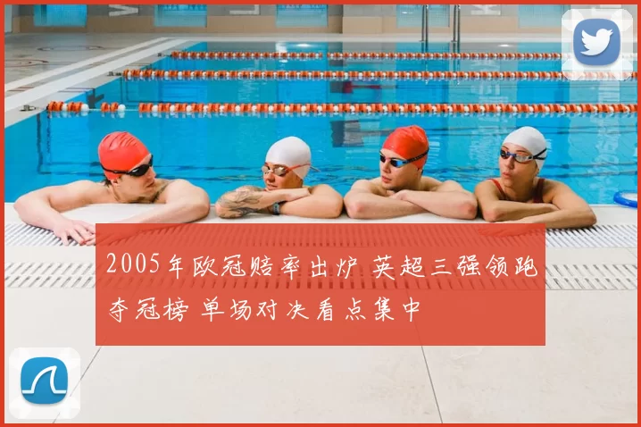 2005年欧冠赔率出炉 英超三强领跑夺冠榜 单场对决看点集中