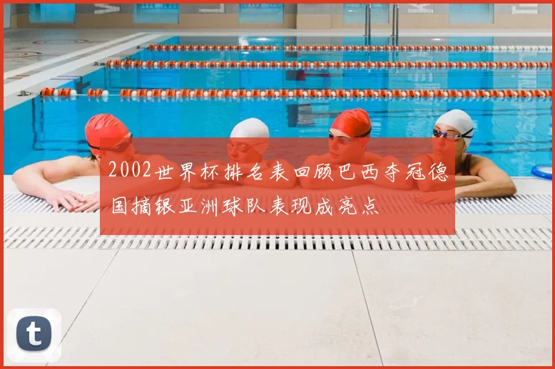 2002世界杯排名表回顾巴西夺冠德国摘银亚洲球队表现成亮点
