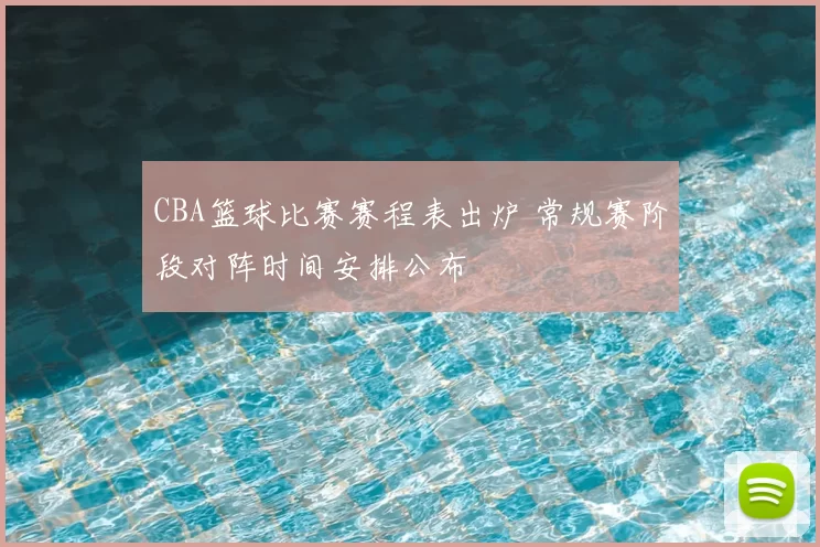 CBA篮球比赛赛程表出炉 常规赛阶段对阵时间安排公布
