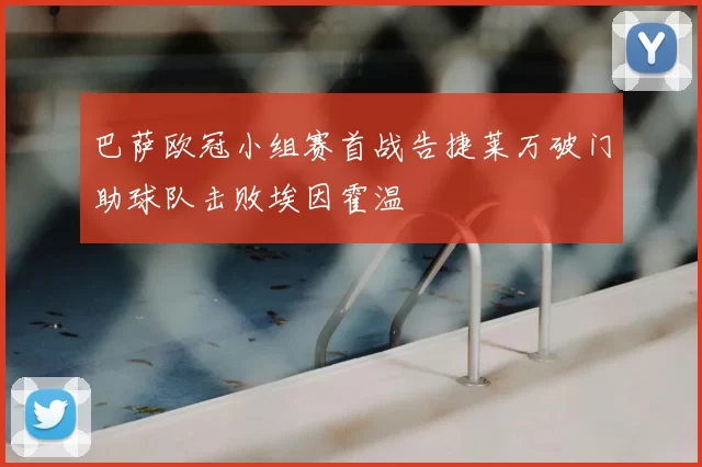 巴萨欧冠小组赛首战告捷莱万破门助球队击败埃因霍温