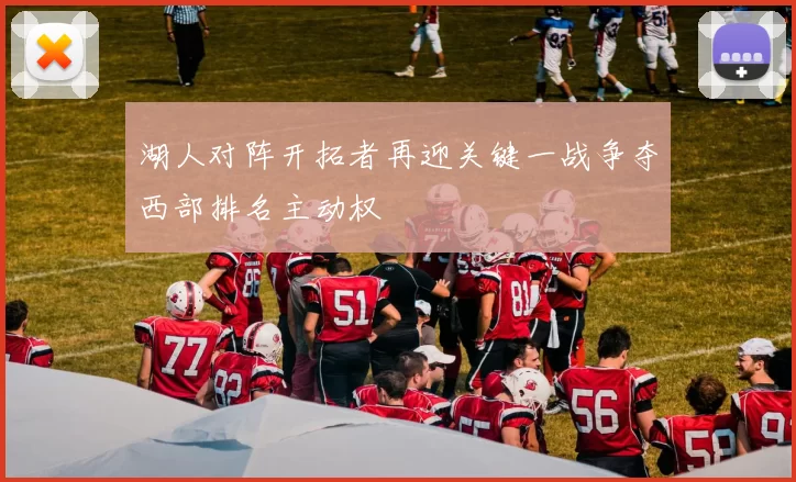 湖人对阵开拓者再迎关键一战争夺西部排名主动权