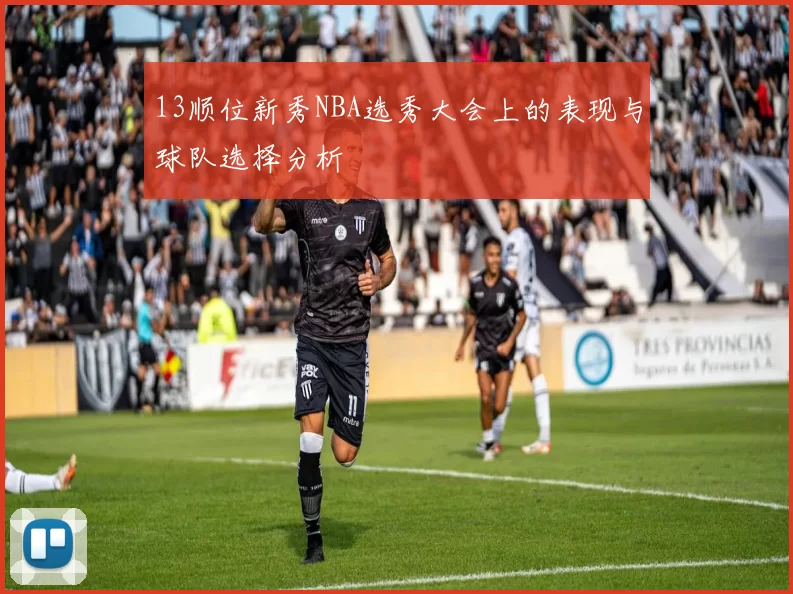 13顺位新秀NBA选秀大会上的表现与球队选择分析