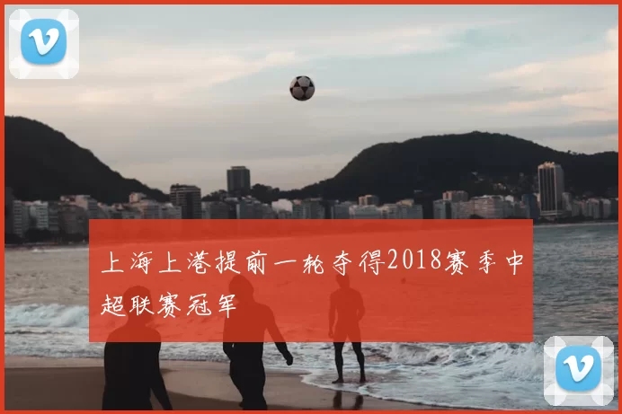 上海上港提前一轮夺得2018赛季中超联赛冠军