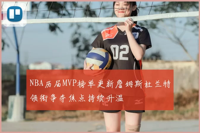 NBA历届MVP榜单更新詹姆斯杜兰特领衔争夺焦点持续升温