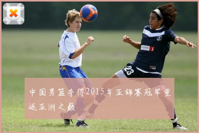 中国男篮夺得2015年亚锦赛冠军重返亚洲之巅
