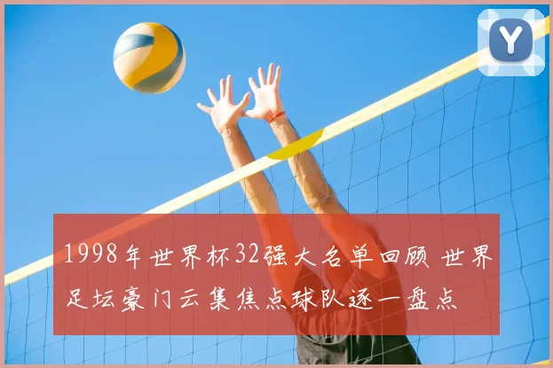 1998年世界杯32强大名单回顾 世界足坛豪门云集焦点球队逐一盘点