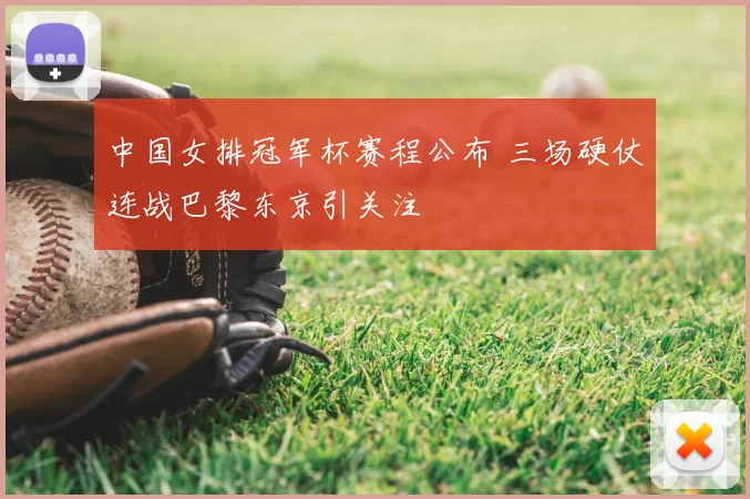 中国女排冠军杯赛程公布 三场硬仗连战巴黎东京引关注
