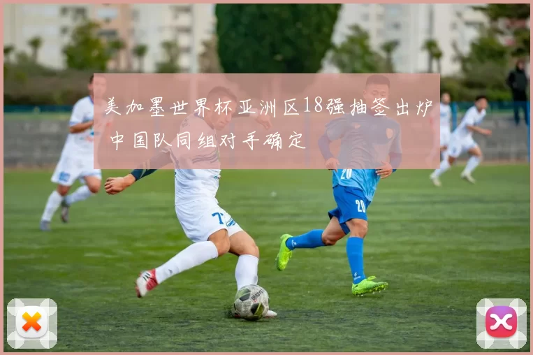 美加墨世界杯亚洲区18强抽签出炉 中国队同组对手确定