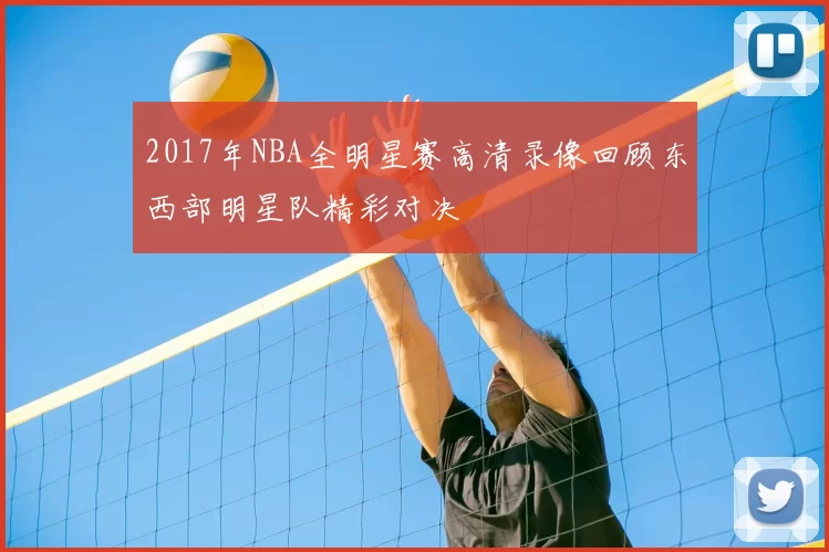 2017年NBA全明星赛高清录像回顾东西部明星队精彩对决