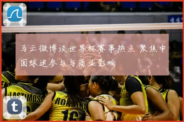 马云微博谈世界杯赛事热点 聚焦中国球迷参与与商业影响