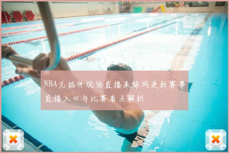 NBA无插件现场直播来球网更新赛事直播入口与比赛看点解析